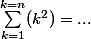 \sum_{k=1}^{k=n}(k^2)=...